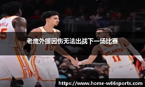 老鹰外援因伤无法出战下一场比赛