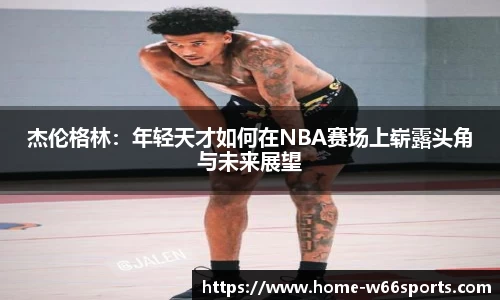 杰伦格林：年轻天才如何在NBA赛场上崭露头角与未来展望